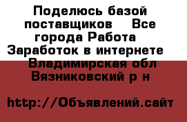 Поделюсь базой поставщиков! - Все города Работа » Заработок в интернете   . Владимирская обл.,Вязниковский р-н